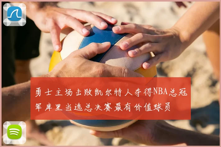 勇士主场击败凯尔特人夺得NBA总冠军库里当选总决赛最有价值球员