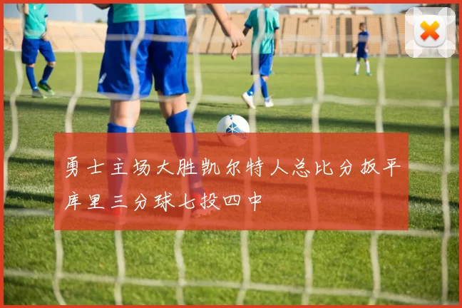 勇士主场大胜凯尔特人总比分扳平库里三分球七投四中
