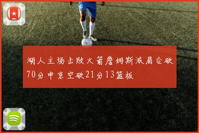 湖人主场击败火箭詹姆斯浓眉合砍70分申京空砍21分13篮板