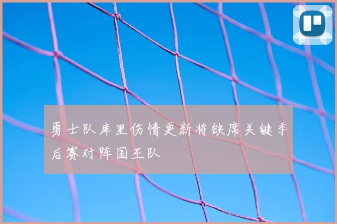 勇士队库里伤情更新将缺席关键季后赛对阵国王队