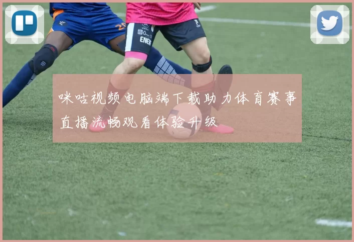 咪咕视频电脑端下载助力体育赛事直播流畅观看体验升级