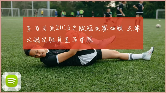 皇马马竞2016年欧冠决赛回顾 点球大战定胜负皇马夺冠
