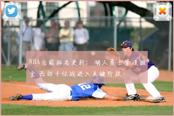 NBA当前排名更新：湖人勇士紧追掘金 西部卡位战进入关键阶段
