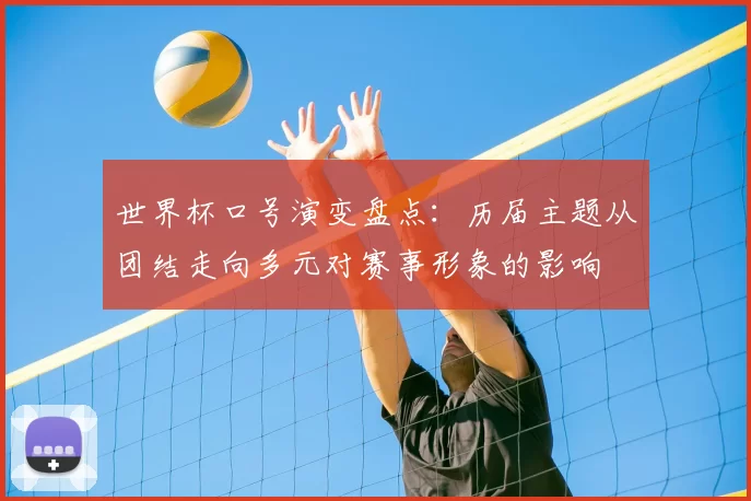 世界杯口号演变盘点：历届主题从团结走向多元对赛事形象的影响