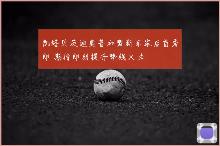 凯塔贝茨迪奥普加盟新东家后首秀即 期待即刻提升锋线火力