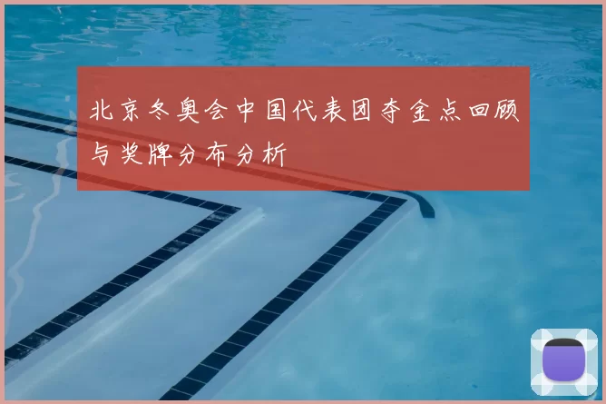 北京冬奥会中国代表团夺金点回顾与奖牌分布分析