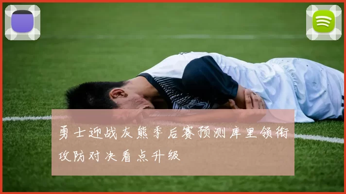 勇士迎战灰熊季后赛预测库里领衔攻防对决看点升级