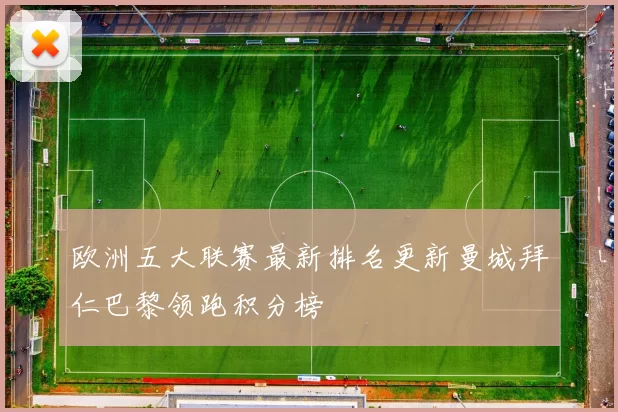 欧洲五大联赛最新排名更新曼城拜仁巴黎领跑积分榜