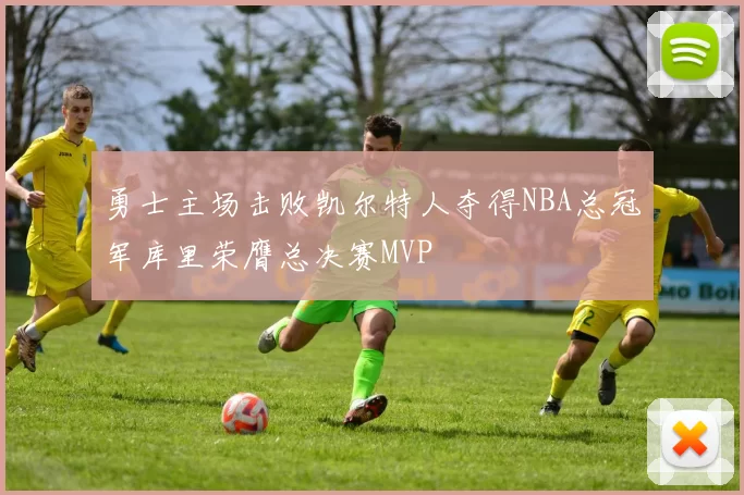 勇士主场击败凯尔特人夺得NBA总冠军库里荣膺总决赛MVP