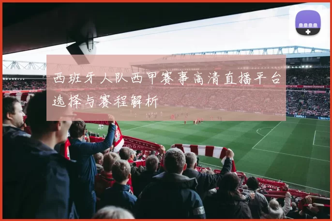 西班牙人队西甲赛事高清直播平台选择与赛程解析