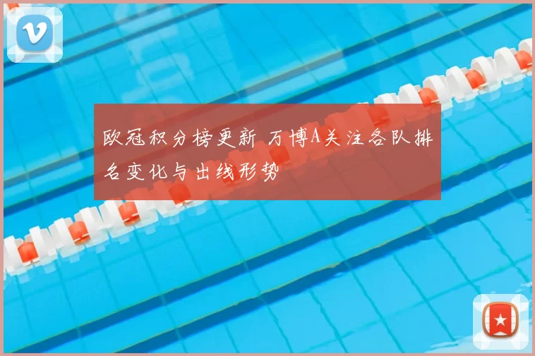 欧冠积分榜更新 万博A关注各队排名变化与出线形势