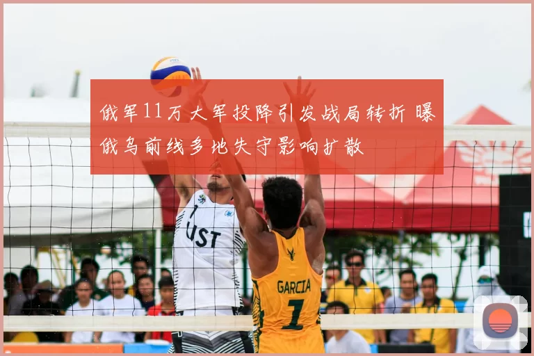 俄军11万大军投降引发战局转折 曝俄乌前线多地失守影响扩散