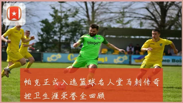 帕克正式入选篮球名人堂马刺传奇控卫生涯荣誉全回顾