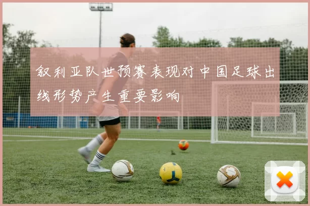 叙利亚队世预赛表现对中国足球出线形势产生重要影响