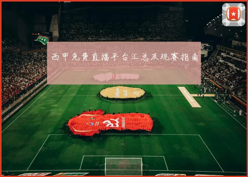 西甲免费直播平台汇总及观赛指南
