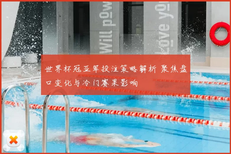 世界杯冠亚军投注策略解析 聚焦盘口变化与冷门赛果影响