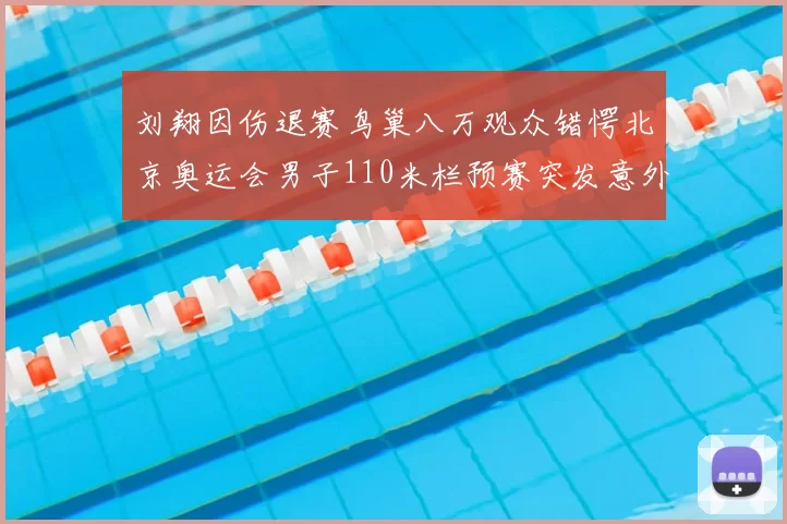 刘翔因伤退赛鸟巢八万观众错愕北京奥运会男子110米栏预赛突发意外