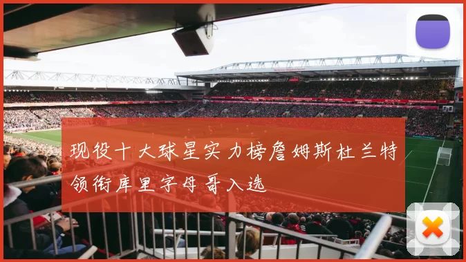 现役十大球星实力榜詹姆斯杜兰特领衔库里字母哥入选