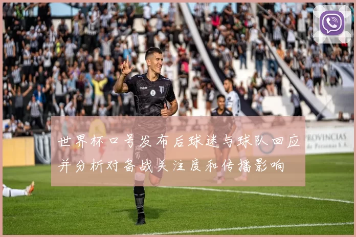 世界杯口号发布后球迷与球队回应并分析对备战关注度和传播影响