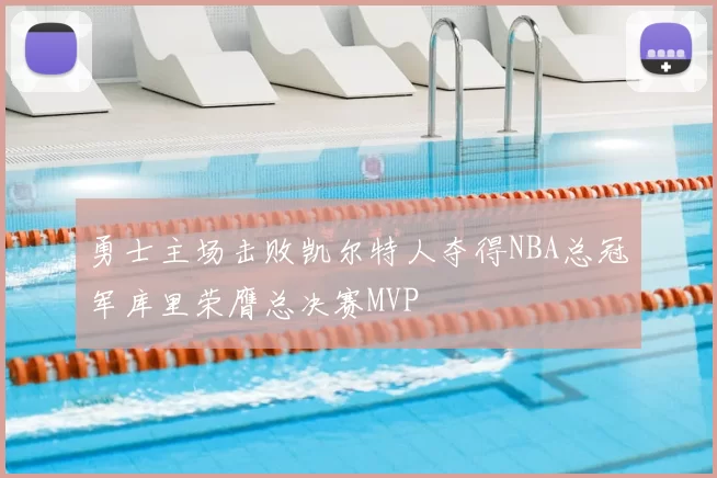 勇士主场击败凯尔特人夺得NBA总冠军库里荣膺总决赛MVP
