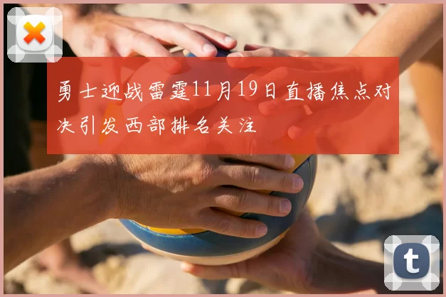 勇士迎战雷霆11月19日直播焦点对决引发西部排名关注