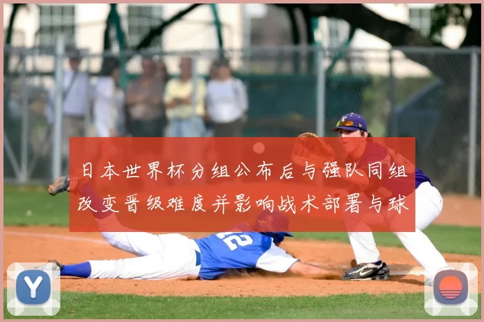 日本世界杯分组公布后与强队同组改变晋级难度并影响战术部署与球员角色